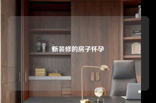 新裝修的房子懷孕