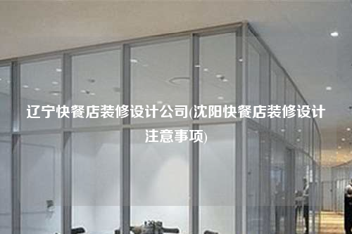 遼寧快餐店裝修設(shè)計(jì)公司(沈陽快餐店裝修設(shè)計(jì)注意事項(xiàng))