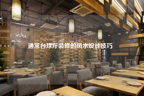 通常臺(tái)球廳裝修的風(fēng)水設(shè)計(jì)技巧