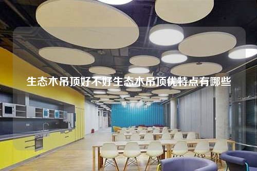 生態(tài)木吊頂好不好生態(tài)木吊頂優(yōu)特點(diǎn)有哪些