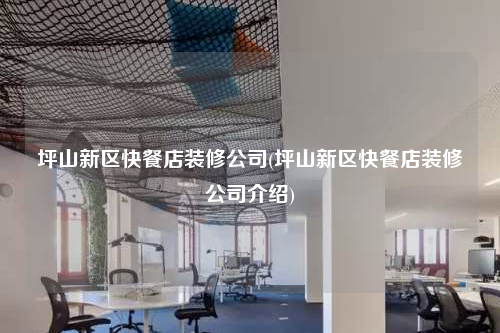 坪山新區(qū)快餐店裝修公司(坪山新區(qū)快餐店裝修公司介紹)