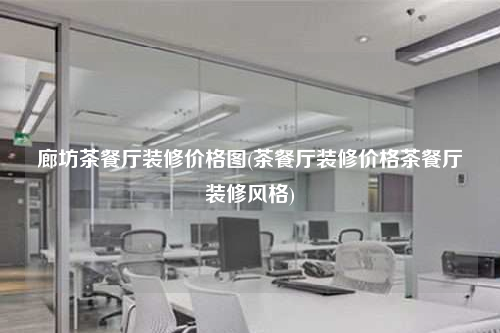 廊坊茶餐廳裝修價(jià)格圖(茶餐廳裝修價(jià)格茶餐廳裝修風(fēng)格)