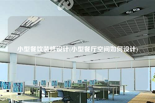 小型餐飲裝修設(shè)計(jì)(小型餐廳空間如何設(shè)計(jì))