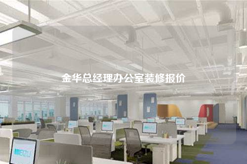 金華總經(jīng)理辦公室裝修報(bào)價(jià)