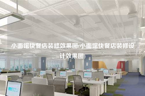 小面館快餐店裝修效果圖(小面館快餐店裝修設(shè)計(jì)效果圖)