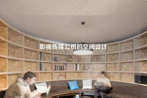 影視傳媒公司的空間設(shè)計(jì)