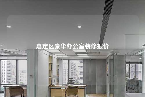 嘉定區(qū)豪華辦公室裝修報(bào)價(jià)