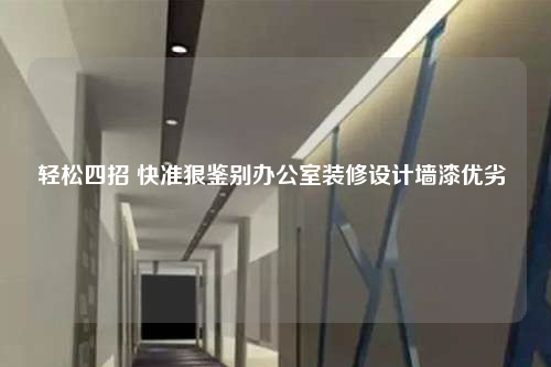輕松四招 快準狠鑒別辦公室裝修設(shè)計墻漆優(yōu)劣