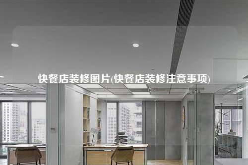 快餐店裝修圖片(快餐店裝修注意事項(xiàng))