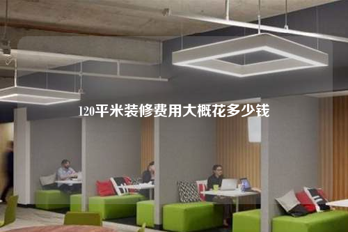 120平米裝修費(fèi)用大概花多少錢
