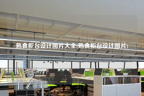 熟食柜臺(tái)設(shè)計(jì)圖片大全(熟食柜臺(tái)設(shè)計(jì)圖片)