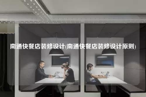 南通快餐店裝修設(shè)計(jì)(南通快餐店裝修設(shè)計(jì)原則)