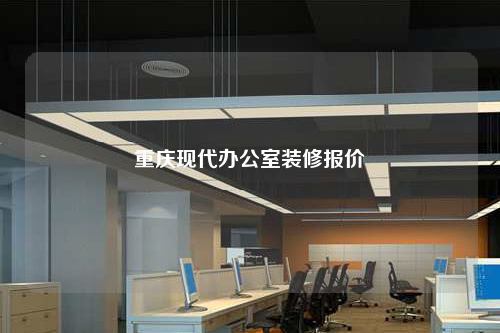 重慶現(xiàn)代辦公室裝修報(bào)價(jià)