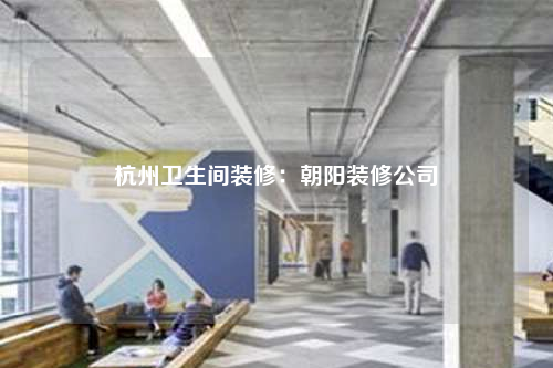 杭州衛(wèi)生間裝修:朝陽裝修公司