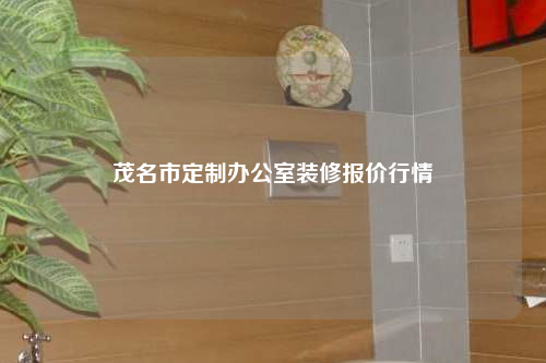 茂名市定制辦公室裝修報(bào)價(jià)行情