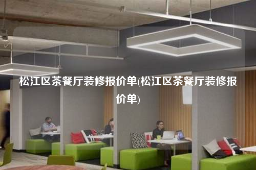 松江區(qū)茶餐廳裝修報價單(松江區(qū)茶餐廳裝修報價單)