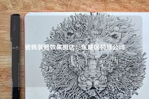 瓷磚裝修效果圖店:東城區(qū)裝修公司