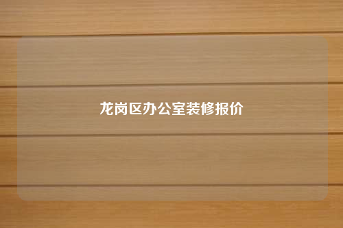 龍崗區(qū)辦公室裝修報(bào)價
