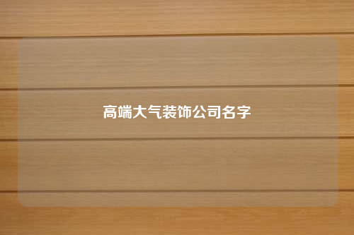 高端大氣裝飾公司名字
