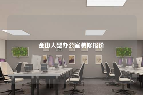 金山大型辦公室裝修報(bào)價(jià)