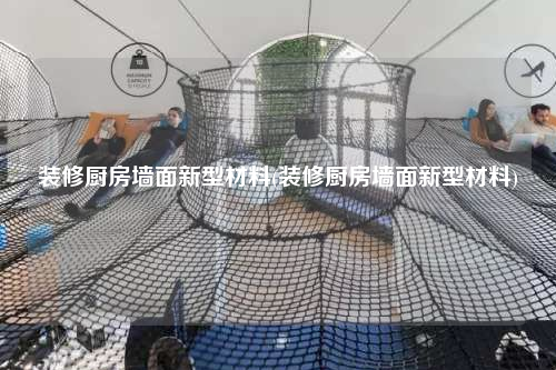 裝修廚房墻面新型材料(裝修廚房墻面新型材料)