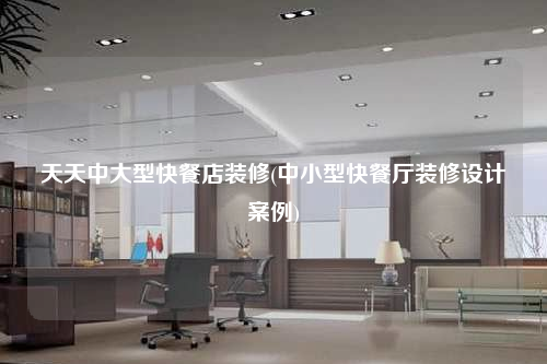 天天中大型快餐店裝修(中小型快餐廳裝修設(shè)計(jì)案例)