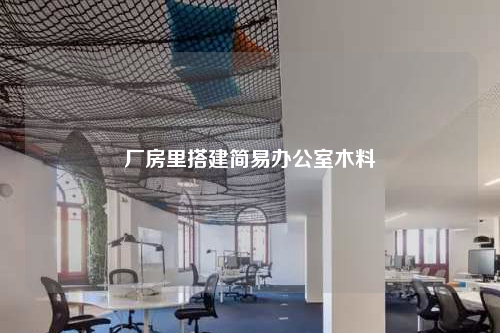 廠房里搭建簡(jiǎn)易辦公室木料