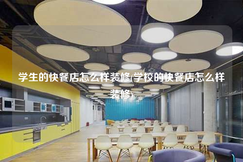 學(xué)生的快餐店怎么樣裝修(學(xué)校的快餐店怎么樣裝修)