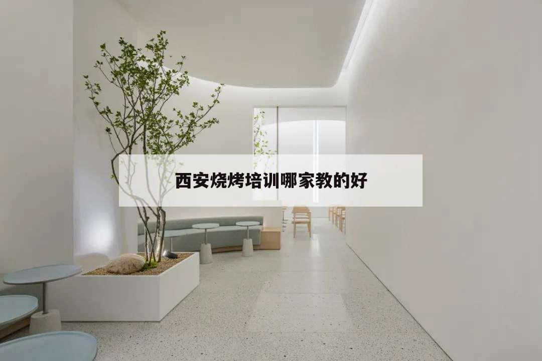 西安燒烤培訓(xùn)哪家教的好,西安燒烤培訓(xùn)學(xué)校
