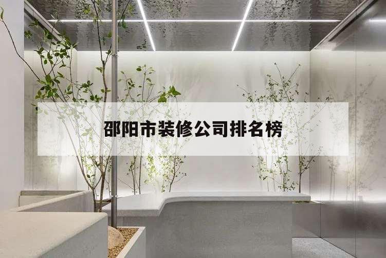邵陽(yáng)市裝修公司排名榜,邵陽(yáng)最好的裝修公司排名