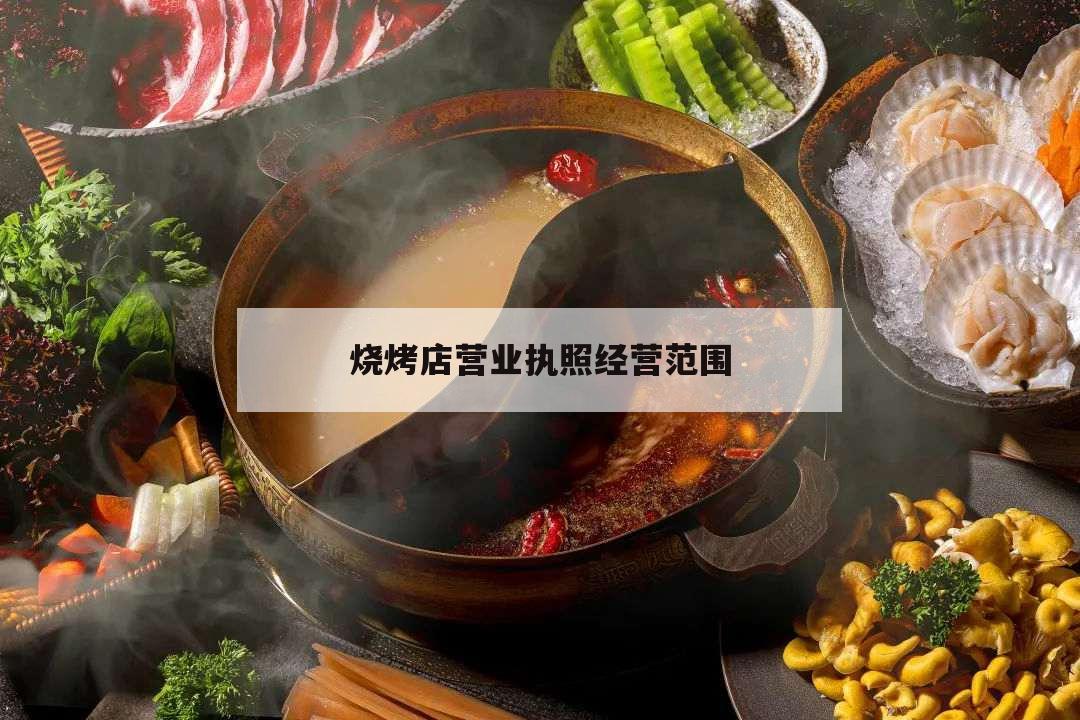 燒烤店營業(yè)執(zhí)照經(jīng)營范圍,燒烤店營業(yè)執(zhí)照經(jīng)營范圍怎么寫