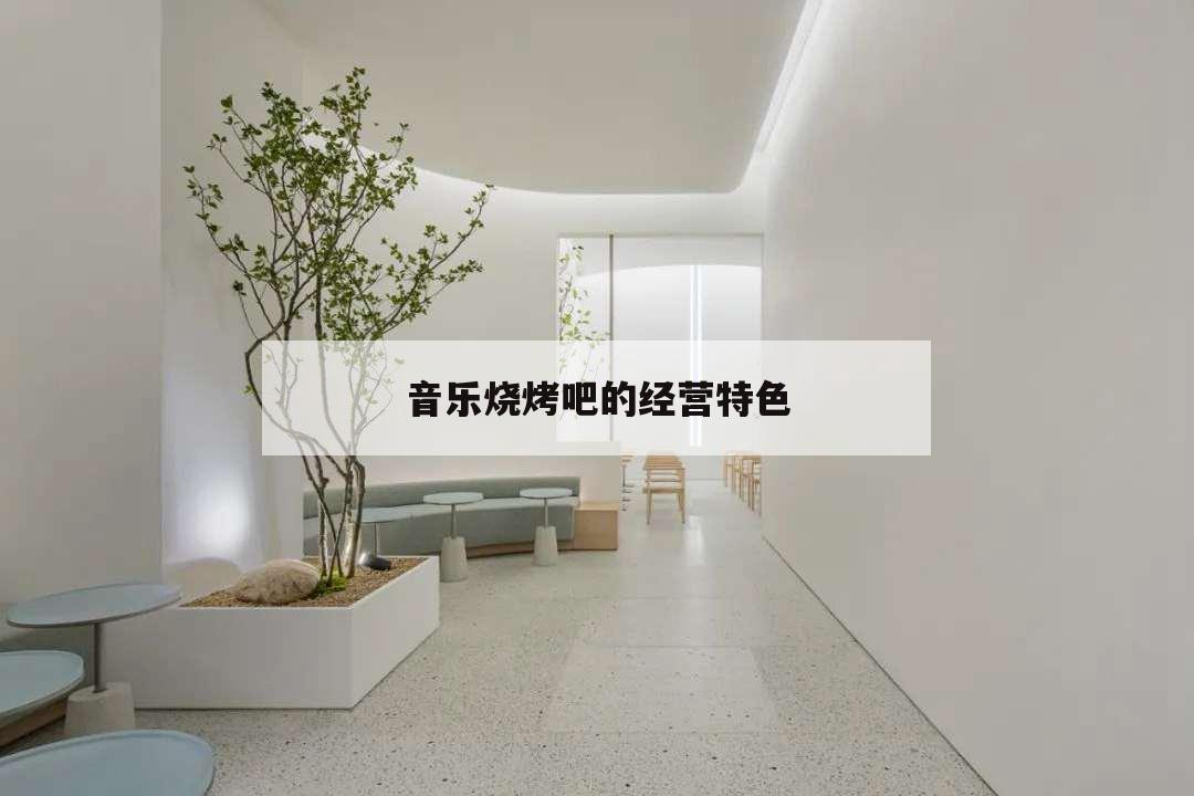 音樂燒烤吧的經(jīng)營(yíng)特色,音樂烤吧如何營(yíng)銷