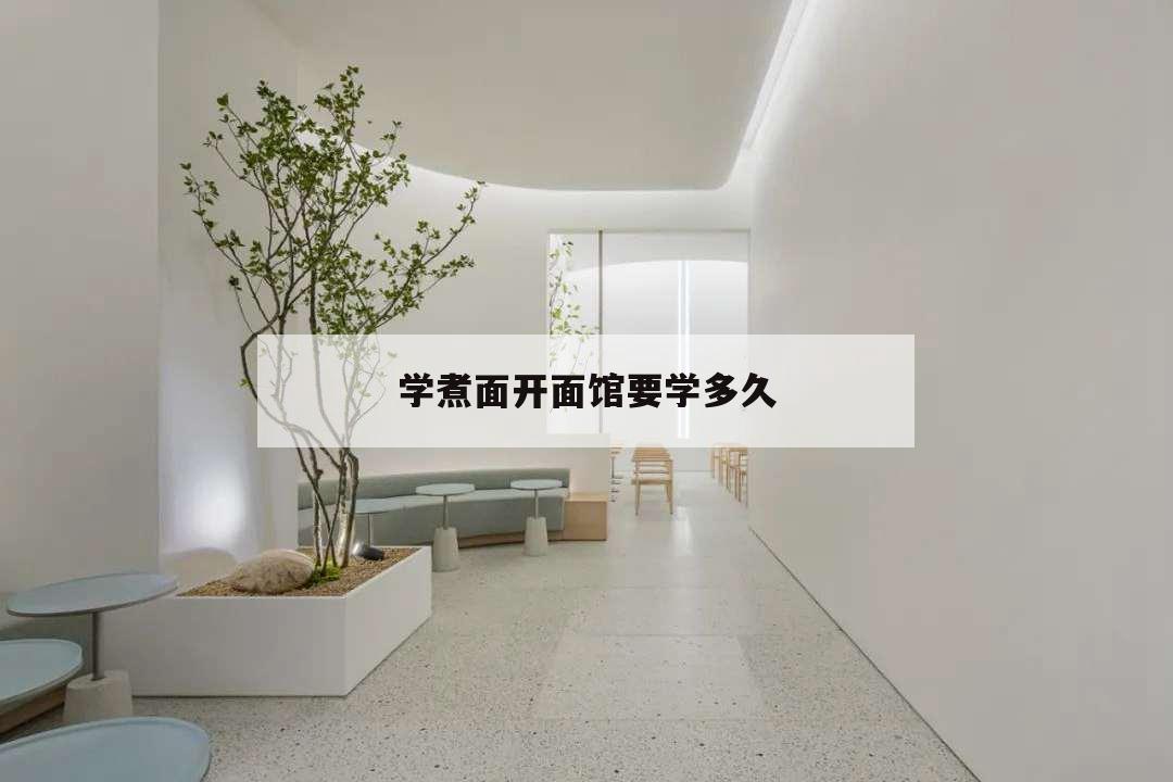 學(xué)煮面開(kāi)面館要學(xué)多久,學(xué)做面要多久