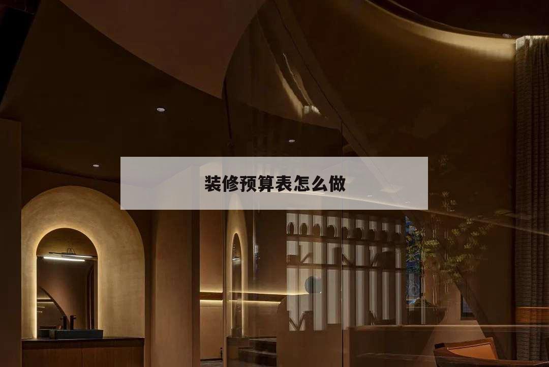 裝修預(yù)算表怎么做,裝修預(yù)算表怎么做表格
