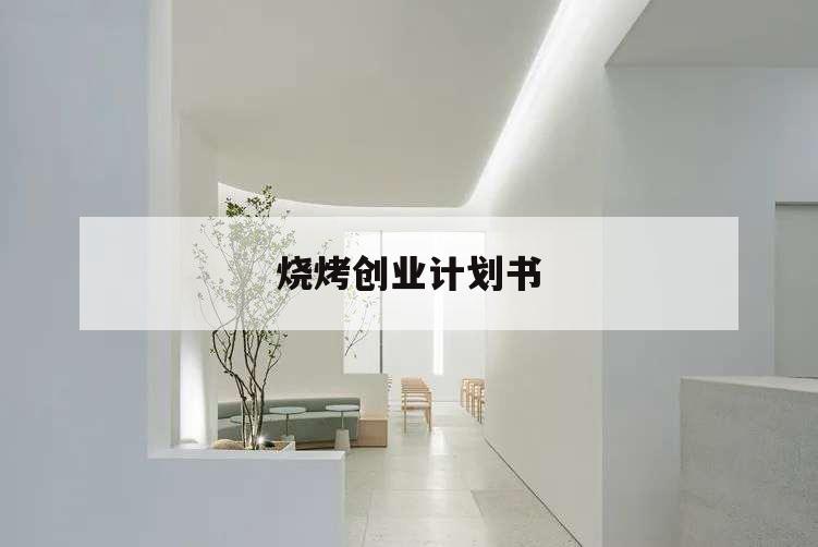 燒烤創(chuàng)業(yè)計(jì)劃書,創(chuàng)業(yè)計(jì)劃書ppt免費(fèi)