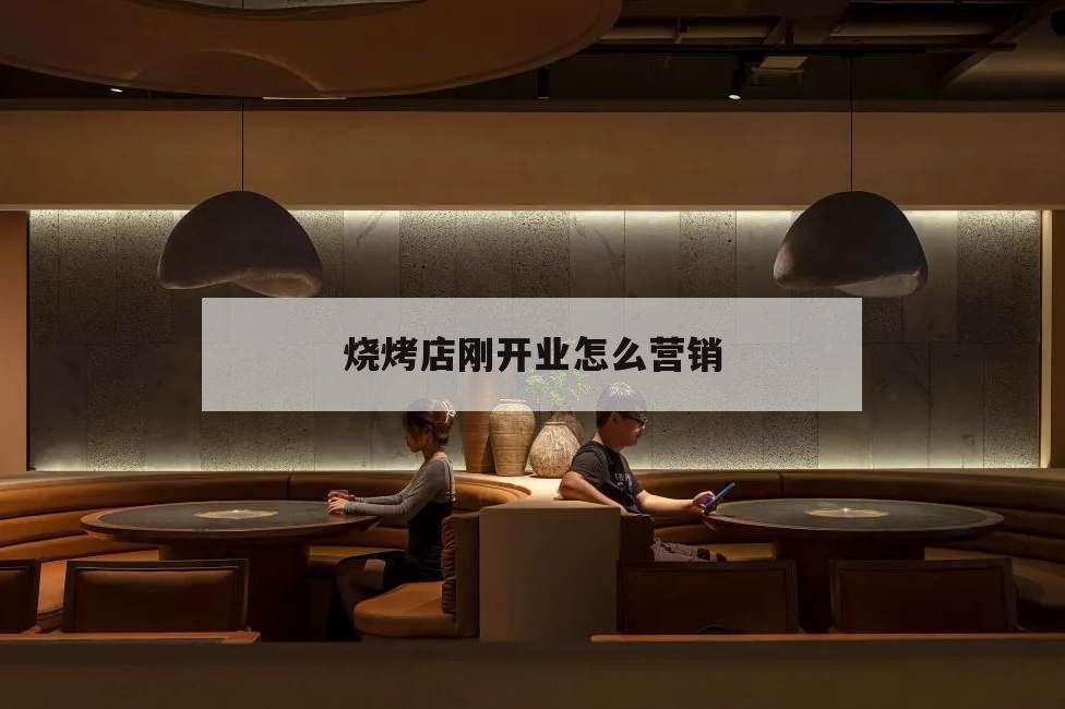 燒烤店剛開業(yè)怎么營(yíng)銷,剛開業(yè)的燒烤店如何做宣傳