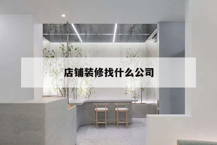 店鋪裝修找什么公司,店鋪裝修找誰(shuí)裝