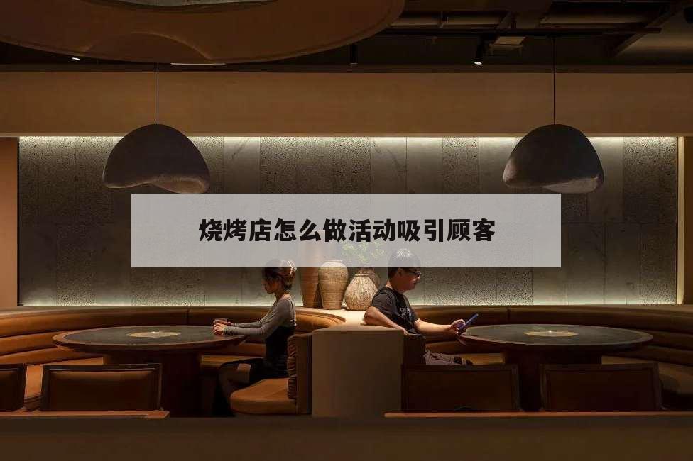 燒烤店怎么做活動吸引顧客,燒烤店開業(yè)做什么活動更能吸引顧客