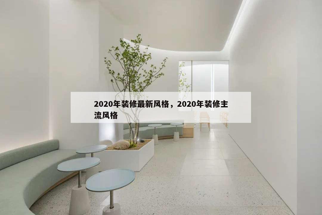 2020年裝修最新風(fēng)格,2020年裝修主流風(fēng)格