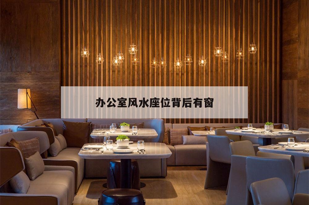 辦公室風(fēng)水座位背后有窗,辦公室座位背靠窗戶怎么破解風(fēng)水