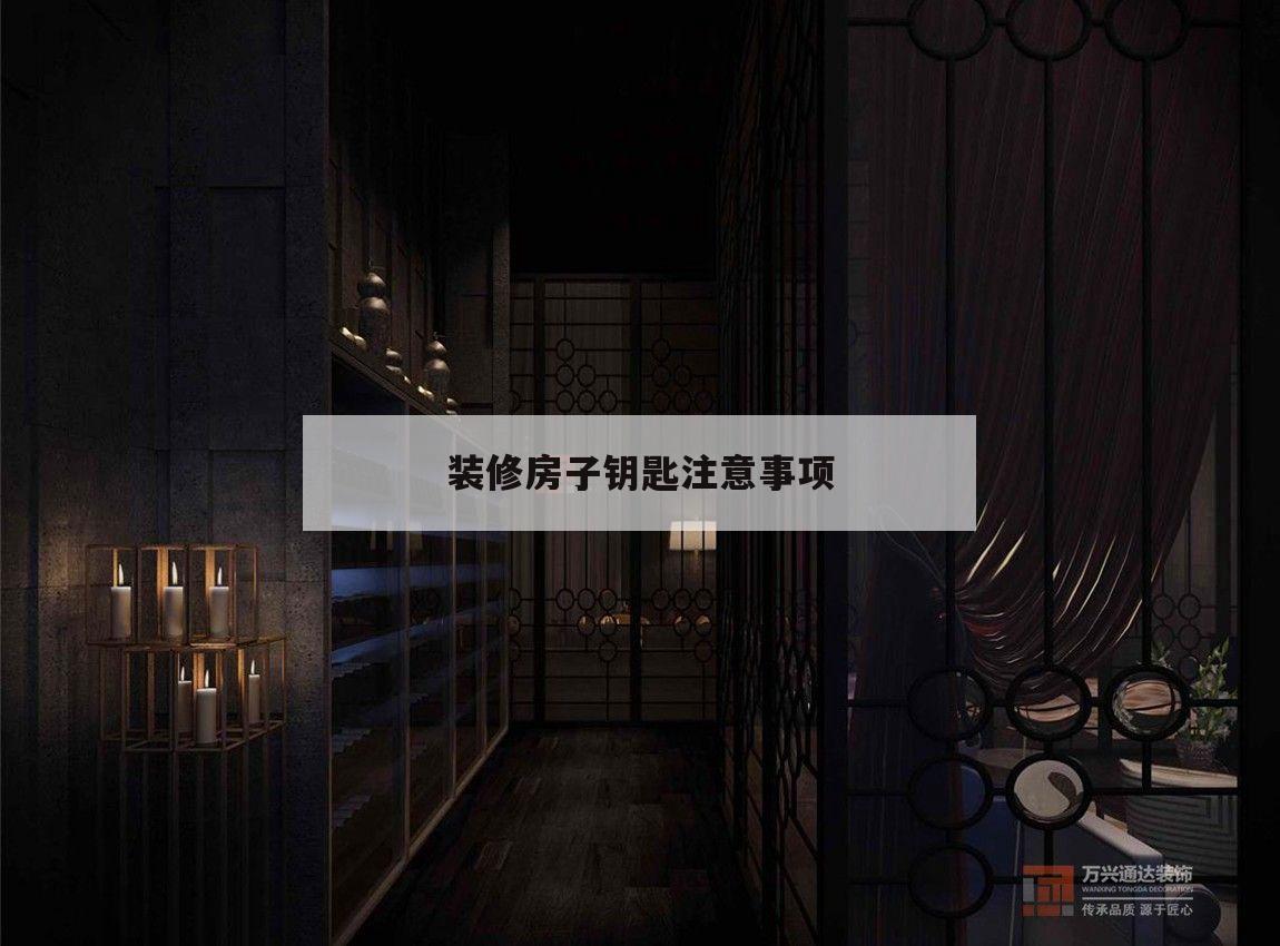 裝修房子鑰匙注意事項,裝修房子的鑰匙怎樣用主鑰匙