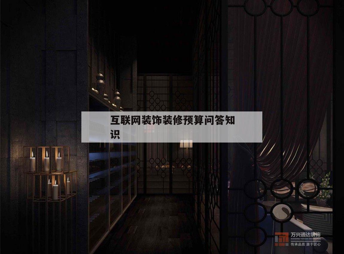 互聯(lián)網(wǎng)裝飾裝修預(yù)算問答知識(shí)的簡(jiǎn)單介紹
