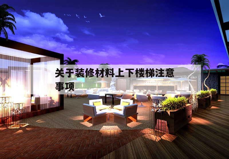 關于裝修材料上下樓梯注意事項的簡單介紹