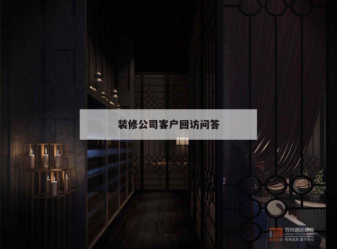 裝修公司客戶回訪問(wèn)答,裝修客戶回訪意見(jiàn)反饋表